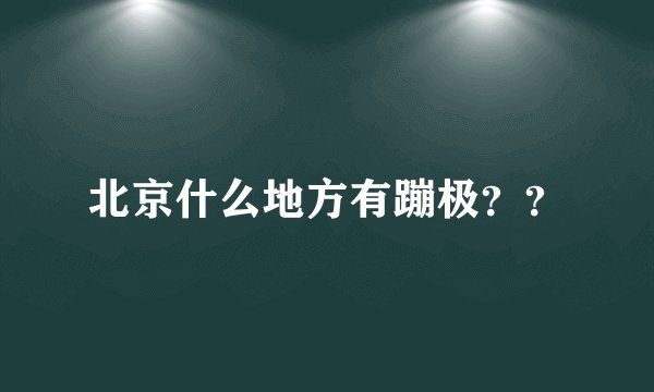 北京什么地方有蹦极??