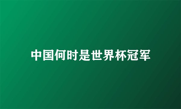 中国何时是世界杯冠军