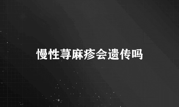 慢性荨麻疹会遗传吗