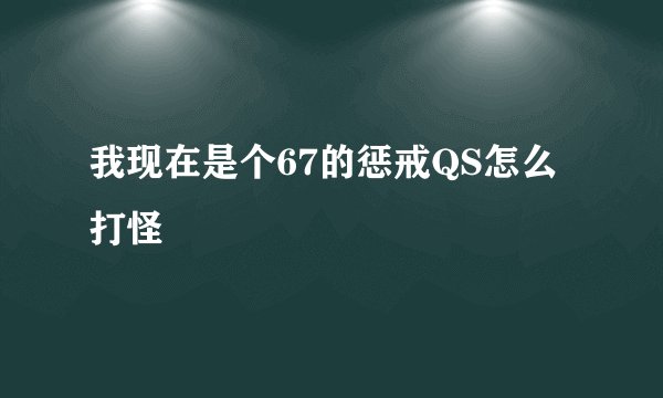 我现在是个67的惩戒QS怎么打怪