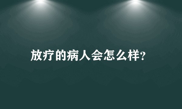 放疗的病人会怎么样？