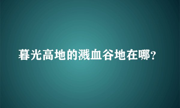 暮光高地的溅血谷地在哪？