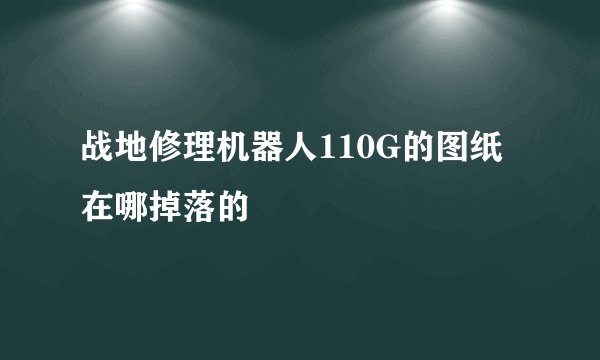 战地修理机器人110G的图纸在哪掉落的