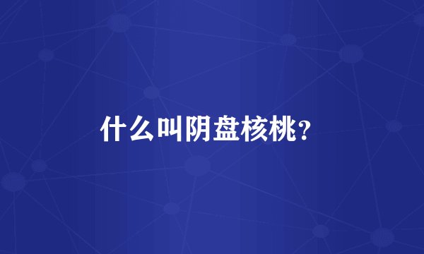 什么叫阴盘核桃？