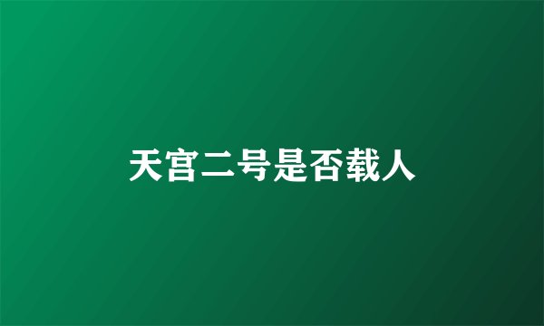 天宫二号是否载人