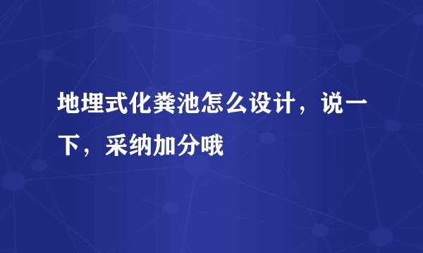 地埋式化粪池怎么设计,说一下,采纳加分哦