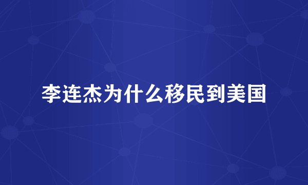 李连杰为什么移民到美国