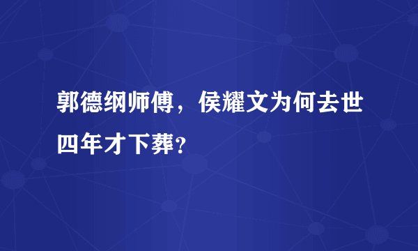 郭德纲师傅，侯耀文为何去世四年才下葬？