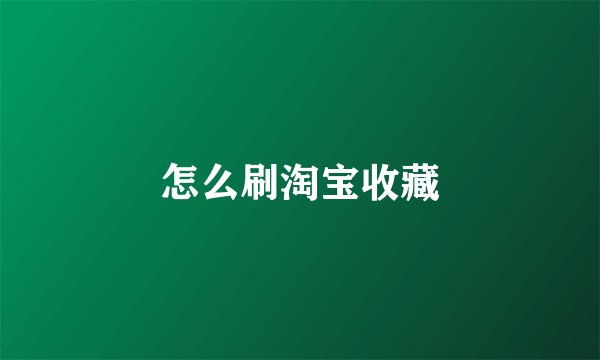 怎么刷淘宝收藏