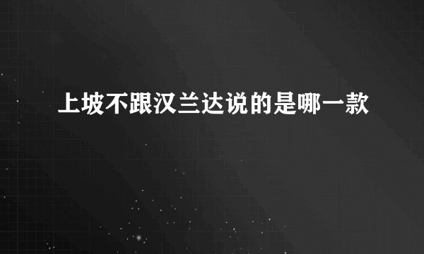 上坡不跟汉兰达说的是哪一款