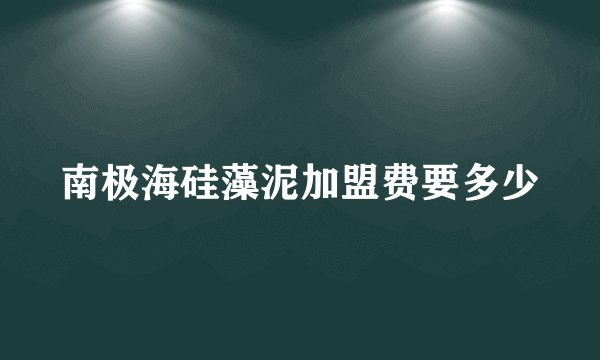 南极海硅藻泥加盟费要多少