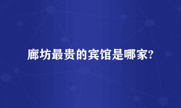 廊坊最贵的宾馆是哪家?