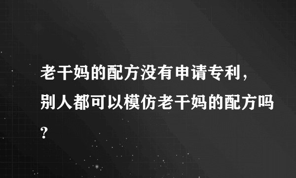 老干妈的配方没有申请专利，别人都可以模仿老干妈的配方吗？