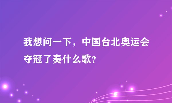 我想问一下，中国台北奥运会夺冠了奏什么歌？