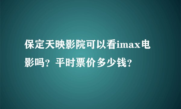 保定天映影院可以看imax电影吗？平时票价多少钱？