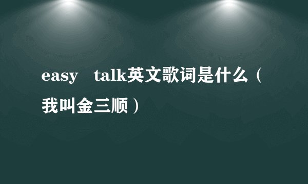 easy talk英文歌词是什么(我叫金三顺)