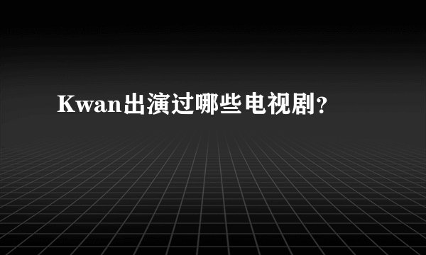 Kwan出演过哪些电视剧？