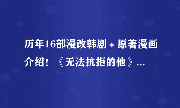 历年16部漫改韩剧＋原著漫画介绍！《无法抗拒的他》＆《我的室友是九尾狐》网漫好看爆
