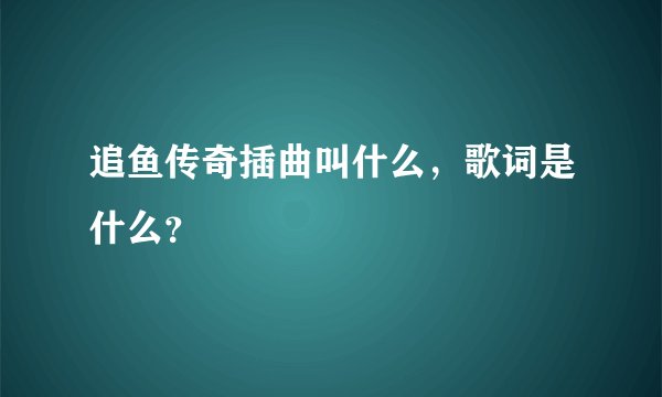 追鱼传奇插曲叫什么,歌词是什么?