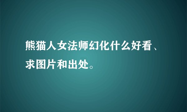 熊猫人女法师幻化什么好看、求图片和出处。