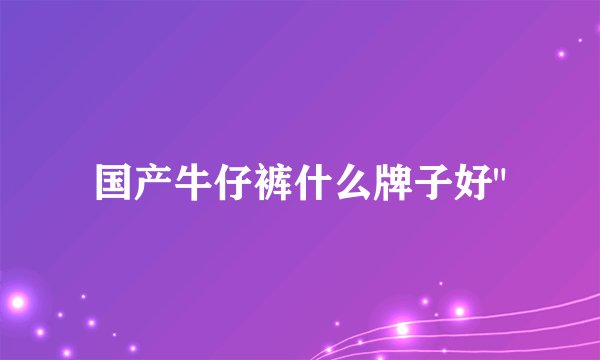 国产牛仔裤什么牌子好