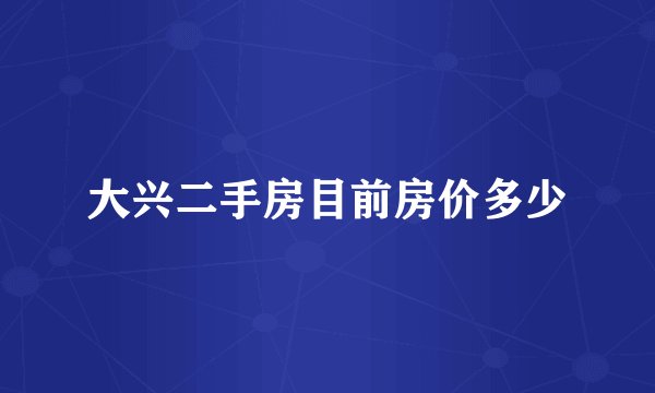 大兴二手房目前房价多少