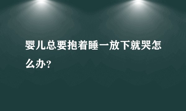 婴儿总要抱着睡一放下就哭怎么办？