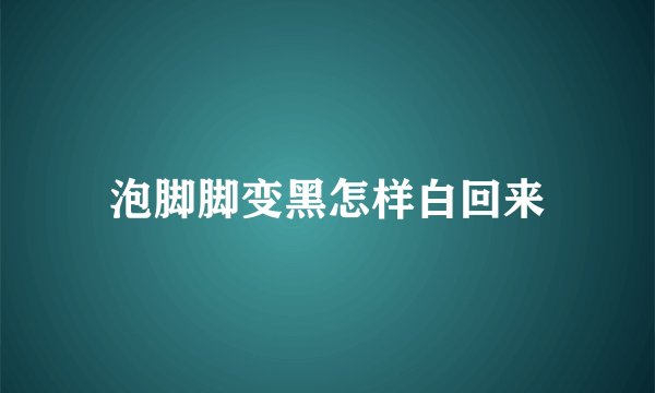 泡脚脚变黑怎样白回来