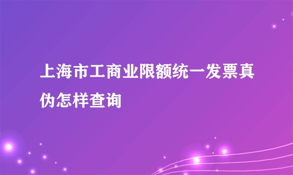 上海市工商业限额统一发票真伪怎样查询