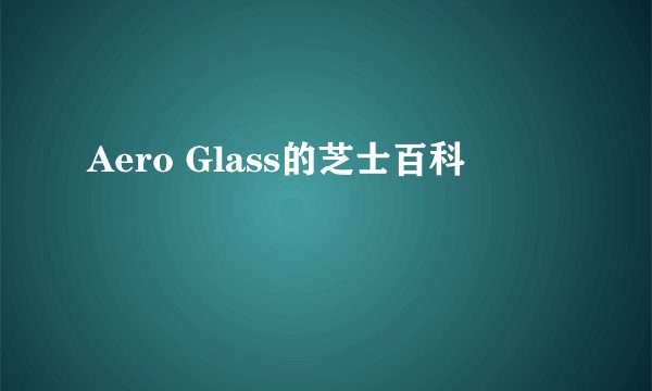 Aero Glass的芝士百科