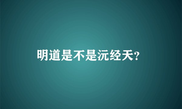 明道是不是沅经天?