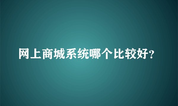 网上商城系统哪个比较好?