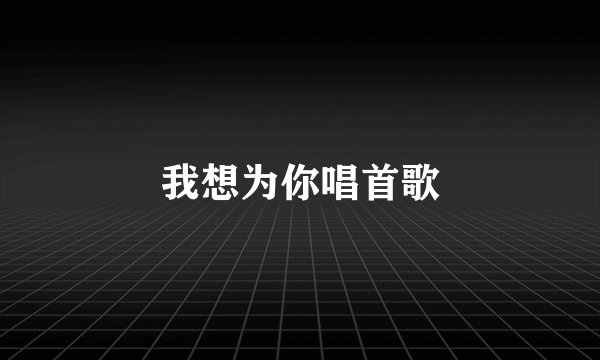 我想为你唱首歌