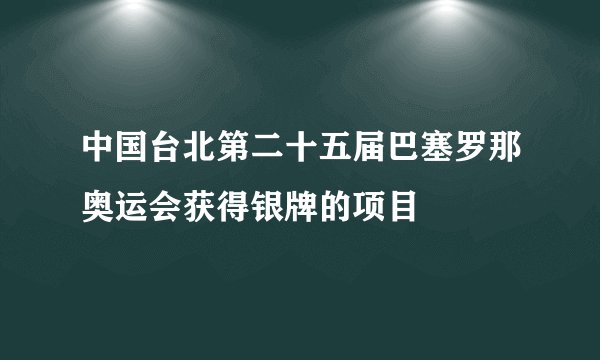 中国台北第二十五届巴塞罗那奥运会获得银牌的项目