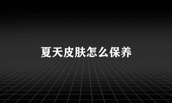 夏天皮肤怎么保养