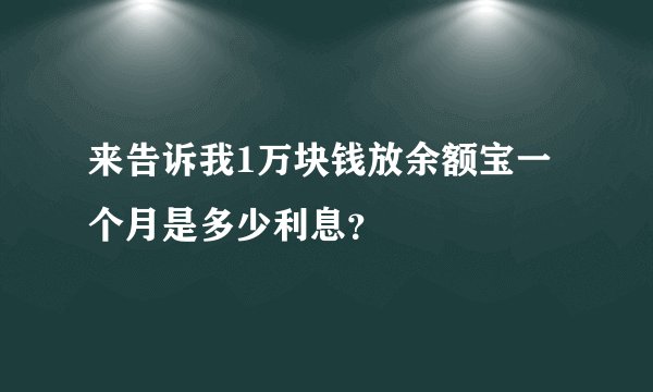 来告诉我1万块钱放余额宝一个月是多少利息？