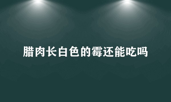 腊肉长白色的霉还能吃吗
