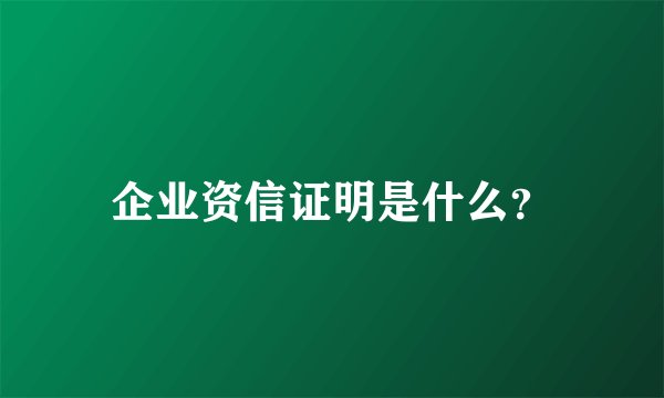 企业资信证明是什么？