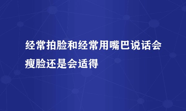 经常拍脸和经常用嘴巴说话会瘦脸还是会适得