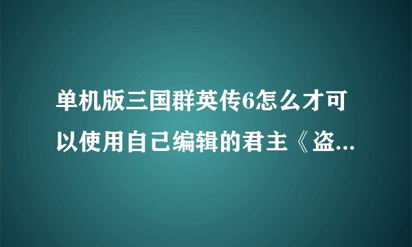 单机版三国群英传6怎么才可以使用自己编辑的君主《盗版和正版的答案都要》