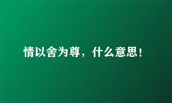 情以舍为尊，什么意思！
