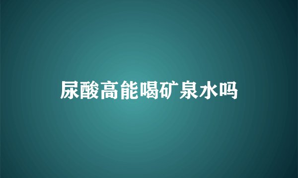 尿酸高能喝矿泉水吗