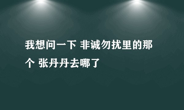 我想问一下 非诚勿扰里的那个 张丹丹去哪了