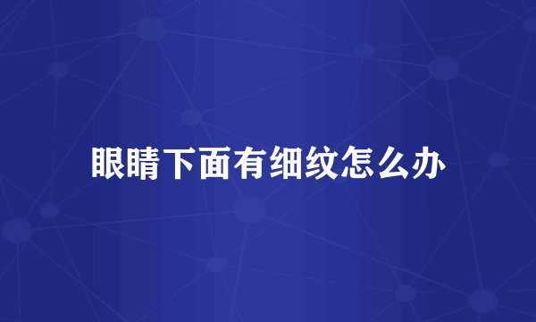 眼睛下面有细纹怎么办