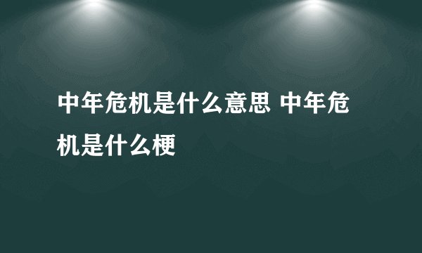 中年危机是什么意思 中年危机是什么梗