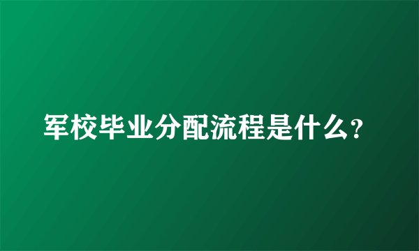 军校毕业分配流程是什么?
