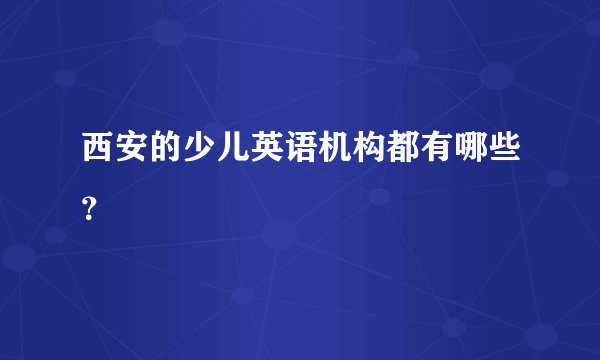 西安的少儿英语机构都有哪些？