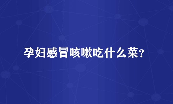 孕妇感冒咳嗽吃什么菜?