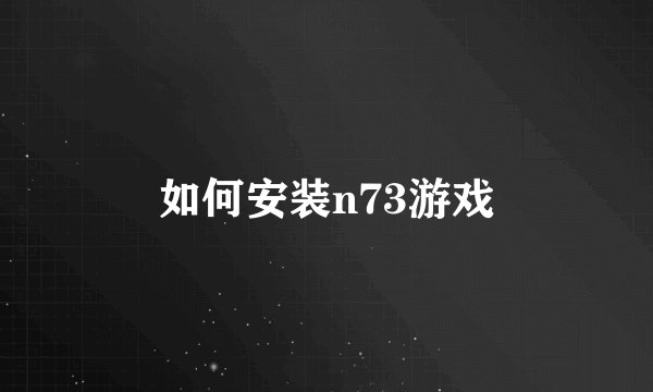如何安装n73游戏