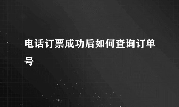 电话订票成功后如何查询订单号